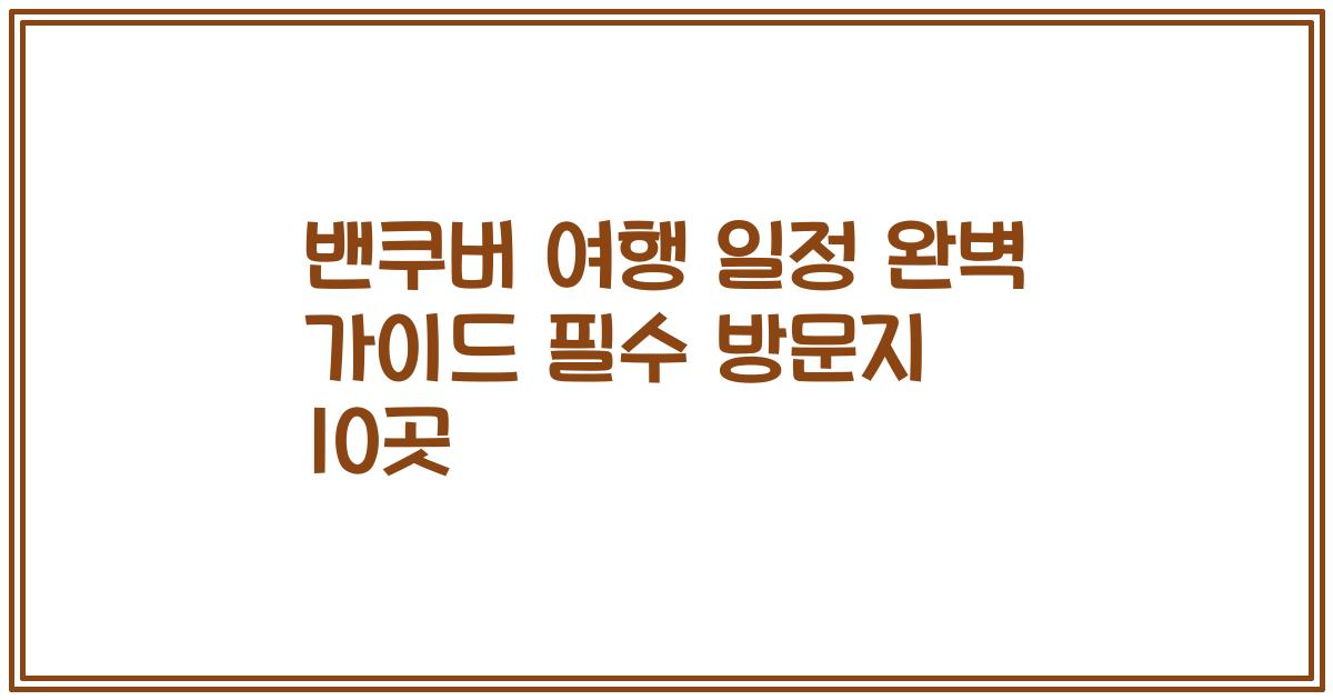 밴쿠버 여행 일정 완벽 가이드 필수 방문지 10곳