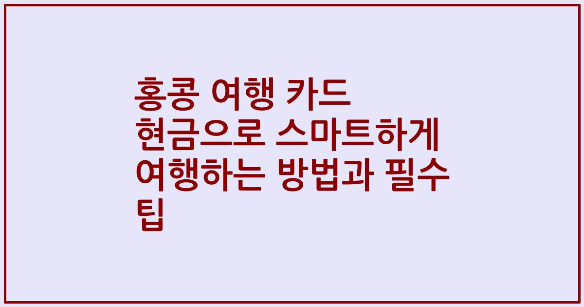 홍콩 여행 카드 현금으로 스마트하게 여행하는 방법과 필수 팁