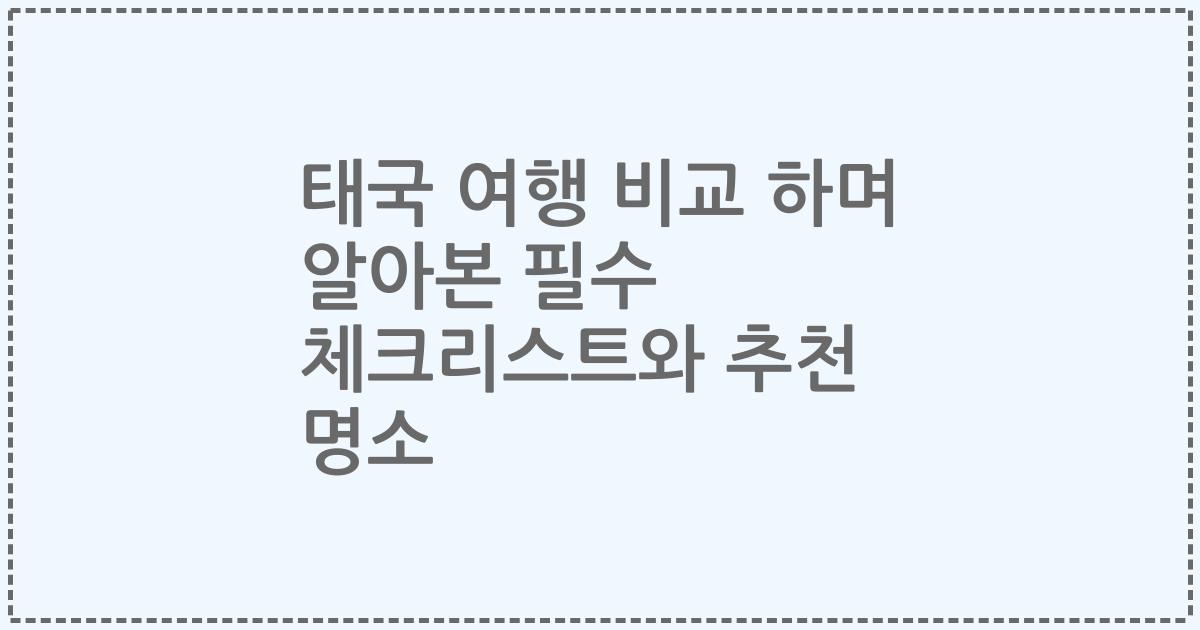 태국 여행 비교 하며 알아본 필수 체크리스트와 추천 명소