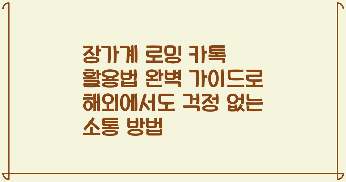 장가계 로밍 카톡 활용법 완벽 가이드로 해외에서도 걱정 없는 소통 방법