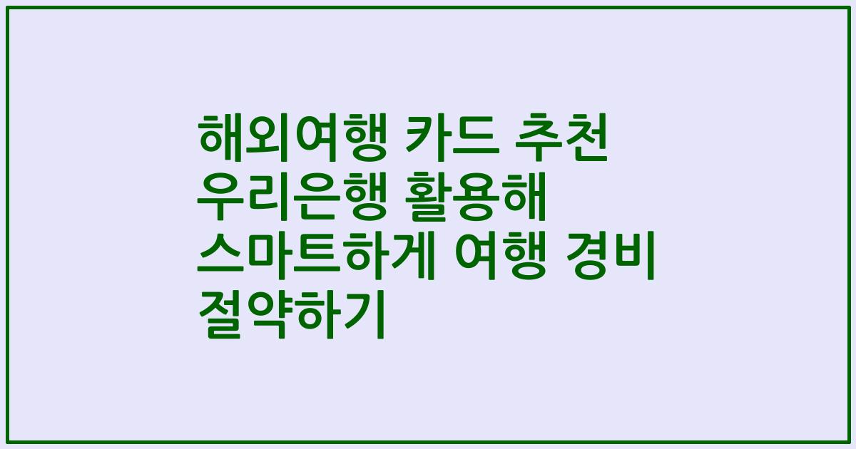 해외여행 카드 추천 우리은행 활용해 스마트하게 여행 경비 절약하기