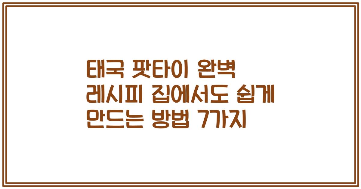 태국 팟타이 완벽 레시피 집에서도 쉽게 만드는 방법 7가지