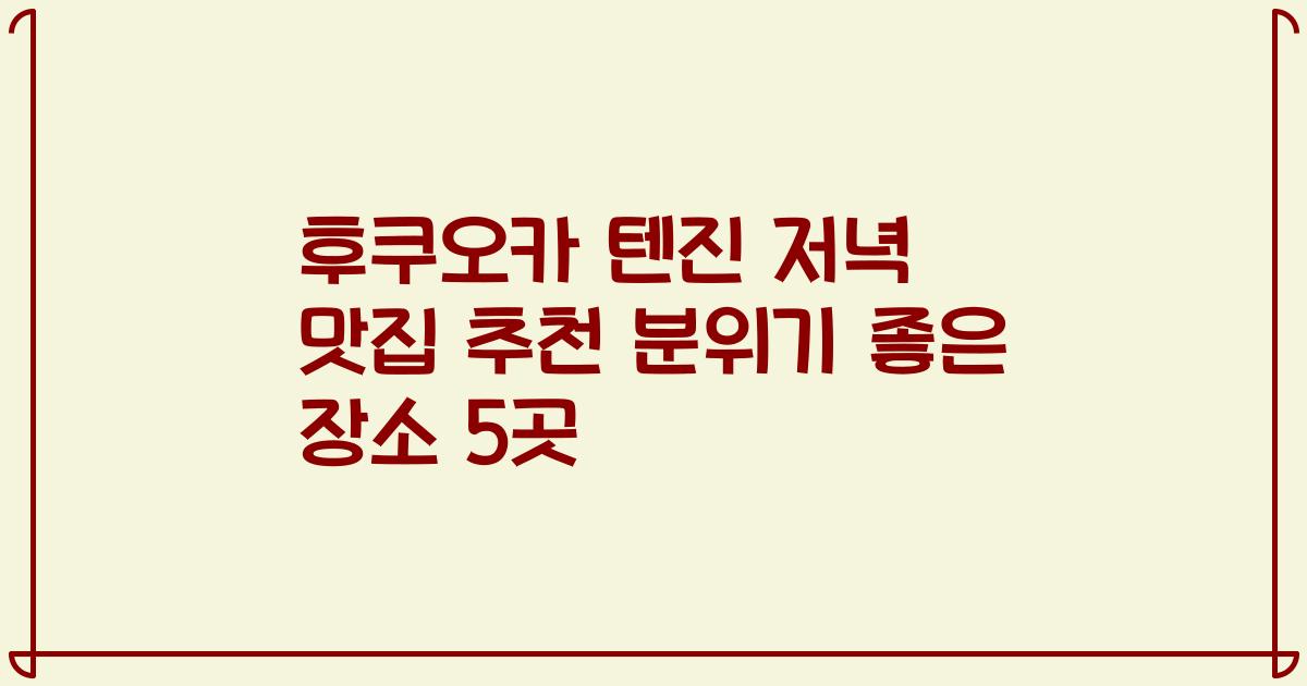 후쿠오카 텐진 저녁 맛집 추천 분위기 좋은 장소 5곳