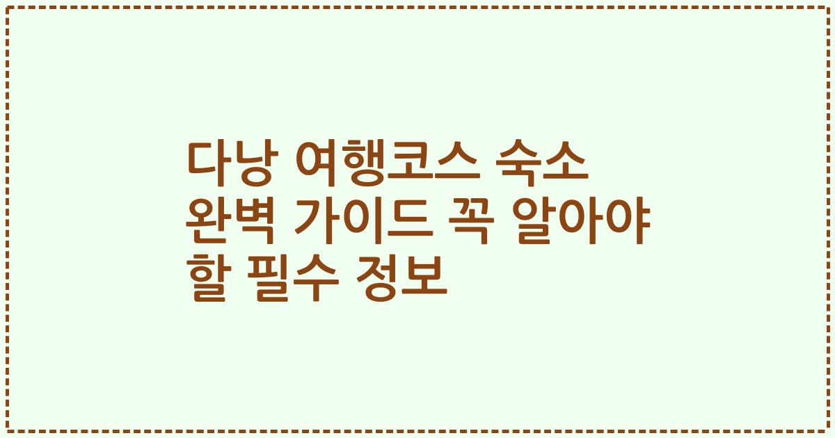 다낭 여행코스 숙소 완벽 가이드 꼭 알아야 할 필수 정보