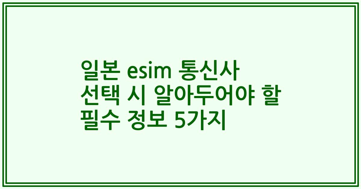 일본 esim 통신사 선택 시 알아두어야 할 필수 정보 5가지