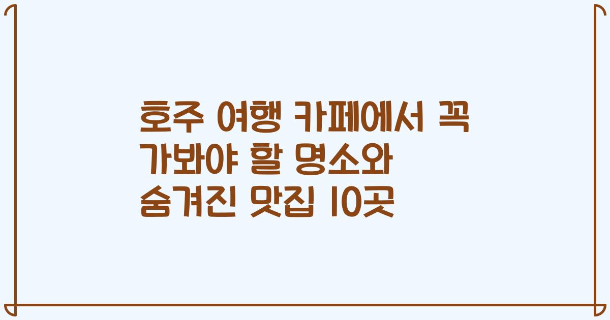 호주 여행 카페에서 꼭 가봐야 할 명소와 숨겨진 맛집 10곳