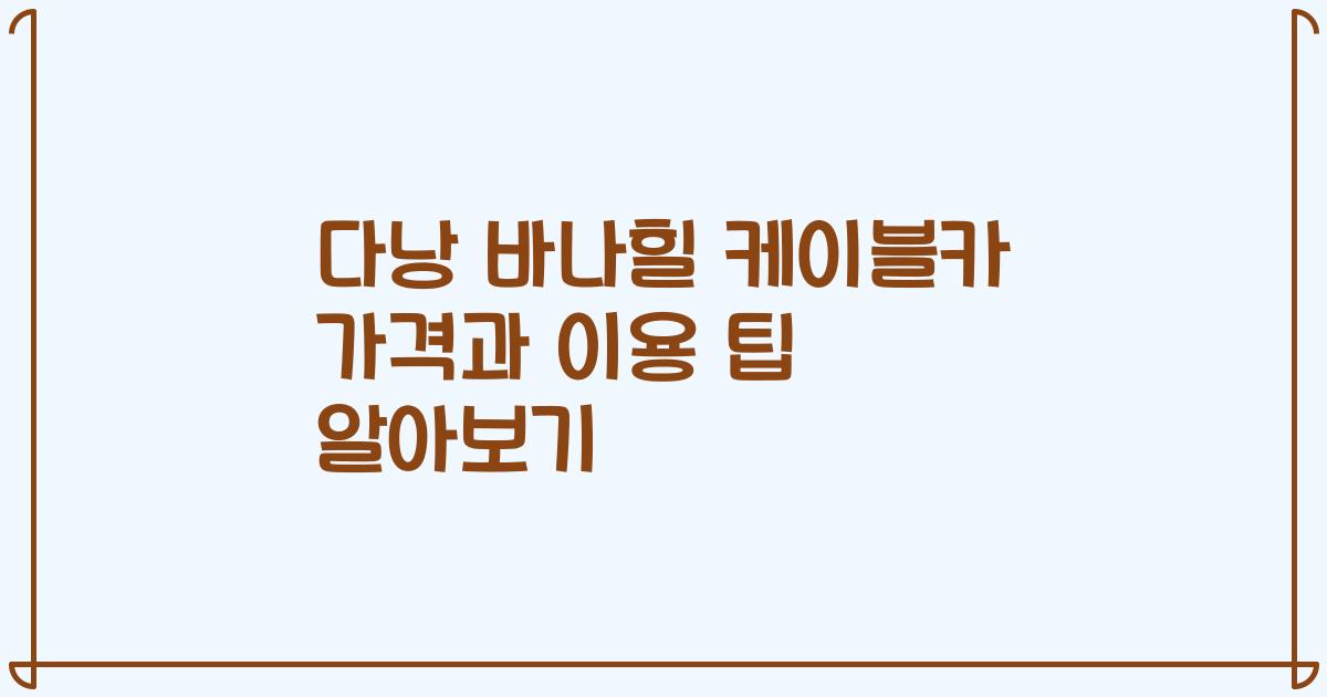 다낭 바나힐 케이블카 가격과 이용 팁 알아보기