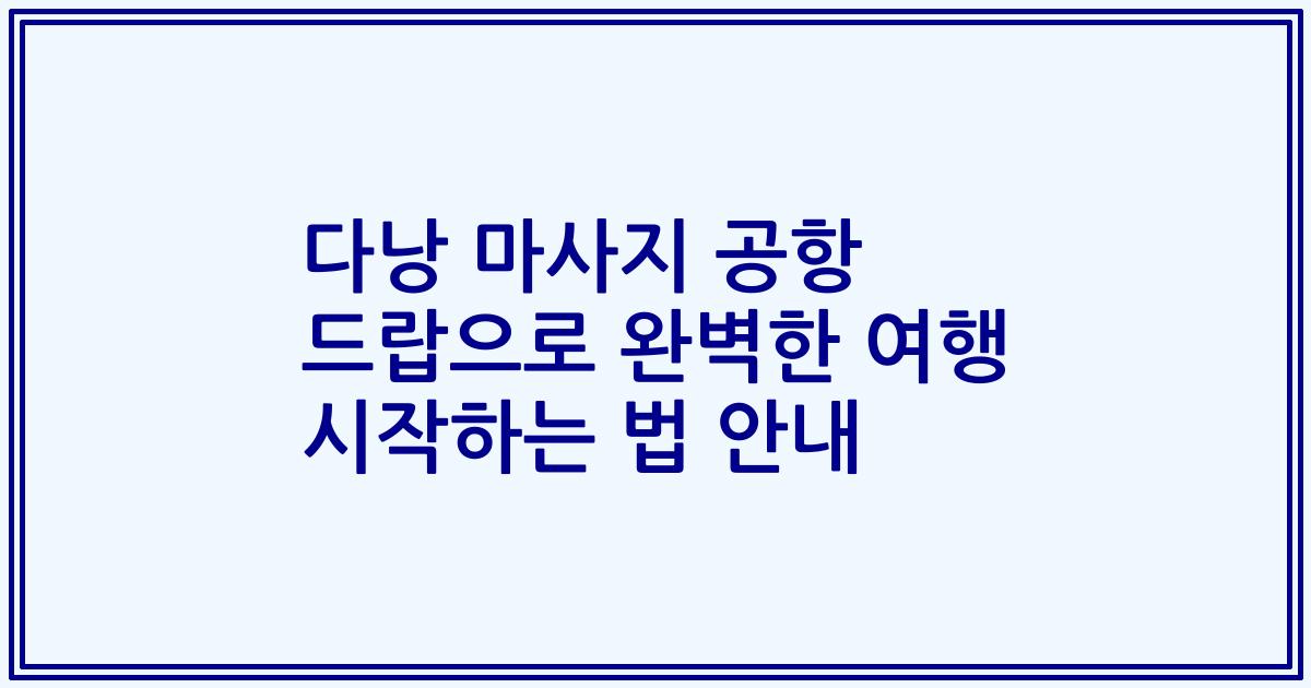 다낭 마사지 공항 드랍으로 완벽한 여행 시작하는 법 안내