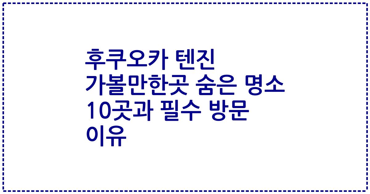 후쿠오카 텐진 가볼만한곳 숨은 명소 10곳과 필수 방문 이유