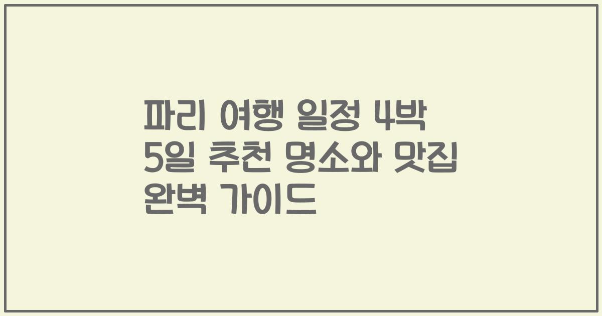 파리 여행 일정 4박 5일 추천 명소와 맛집 완벽 가이드