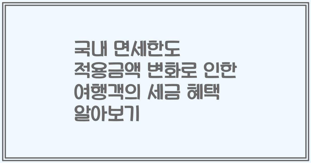 국내 면세한도 적용금액 변화로 인한 여행객의 세금 혜택 알아보기