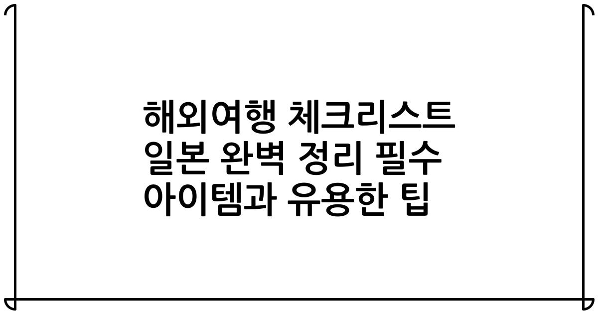 해외여행 체크리스트 일본 완벽 정리 필수 아이템과 유용한 팁
