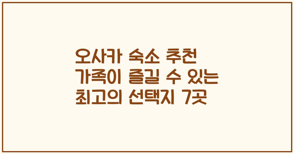 오사카 숙소 추천 가족이 즐길 수 있는 최고의 선택지 7곳