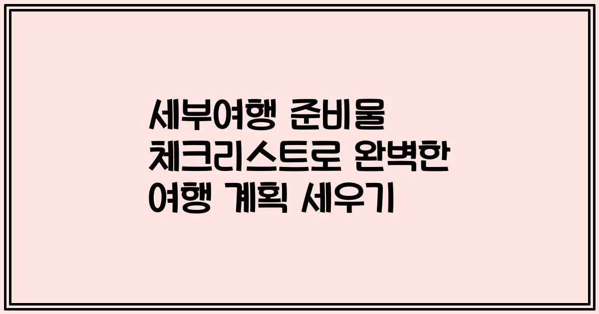 세부여행 준비물 체크리스트로 완벽한 여행 계획 세우기