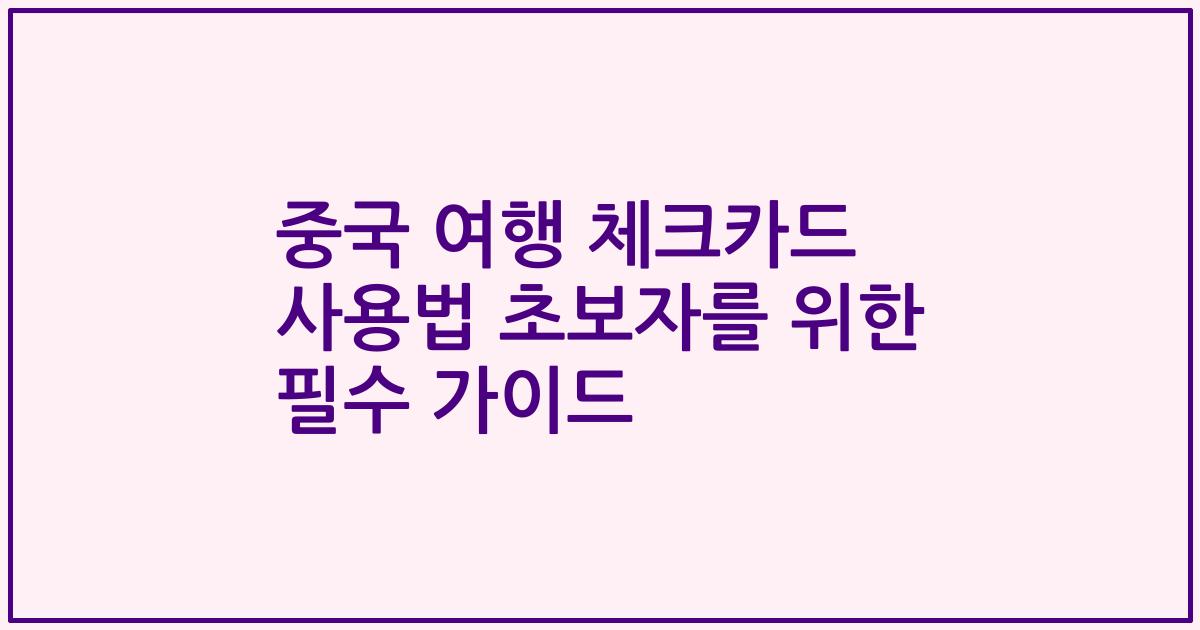 중국 여행 체크카드 사용법 초보자를 위한 필수 가이드
