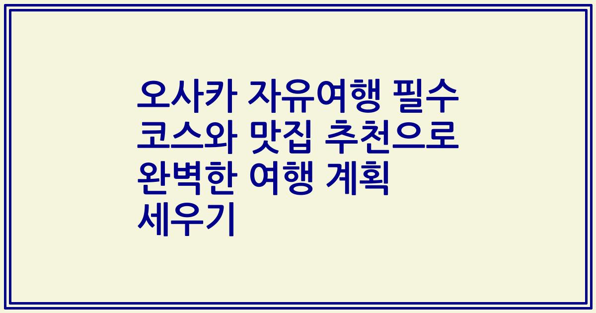 오사카 자유여행 필수 코스와 맛집 추천으로 완벽한 여행 계획 세우기
