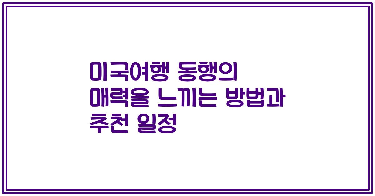 미국여행 동행의 매력을 느끼는 방법과 추천 일정
