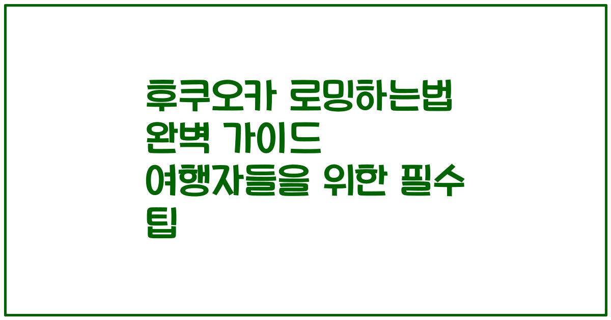 후쿠오카 로밍하는법 완벽 가이드 여행자들을 위한 필수 팁