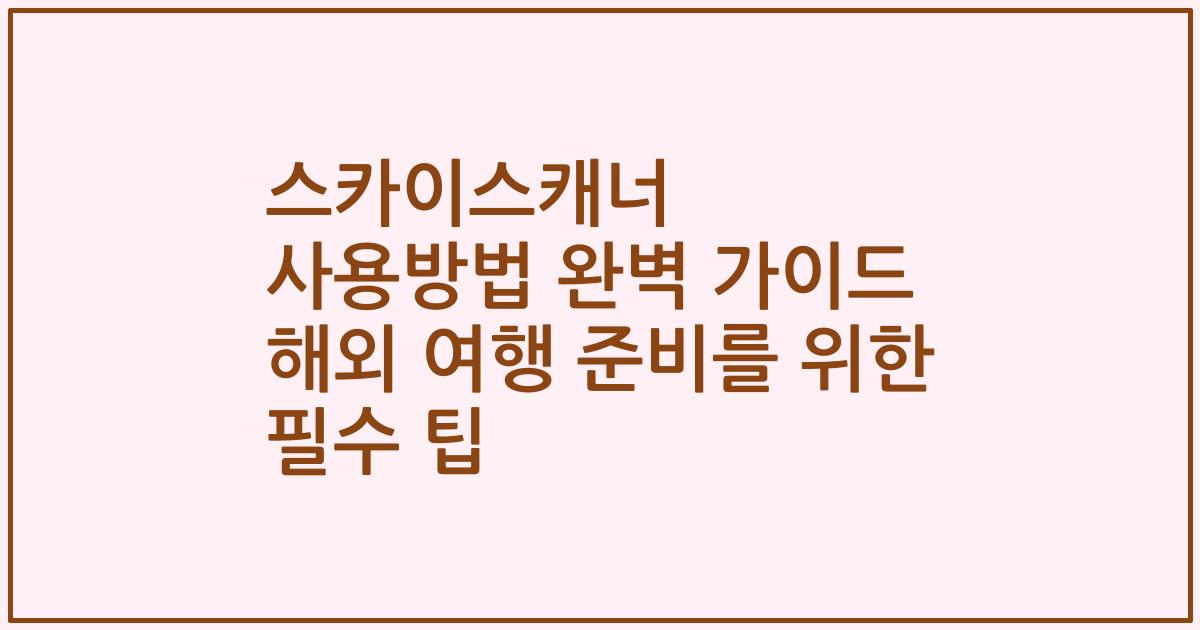 스카이스캐너 사용방법 완벽 가이드 해외 여행 준비를 위한 필수 팁