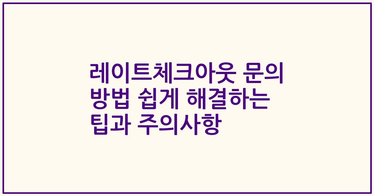 레이트체크아웃 문의 방법 쉽게 해결하는 팁과 주의사항
