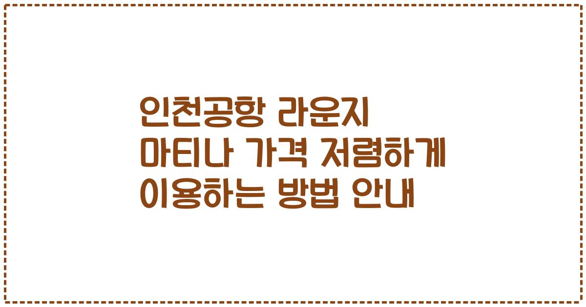 인천공항 라운지 마티나 가격 저렴하게 이용하는 방법 안내