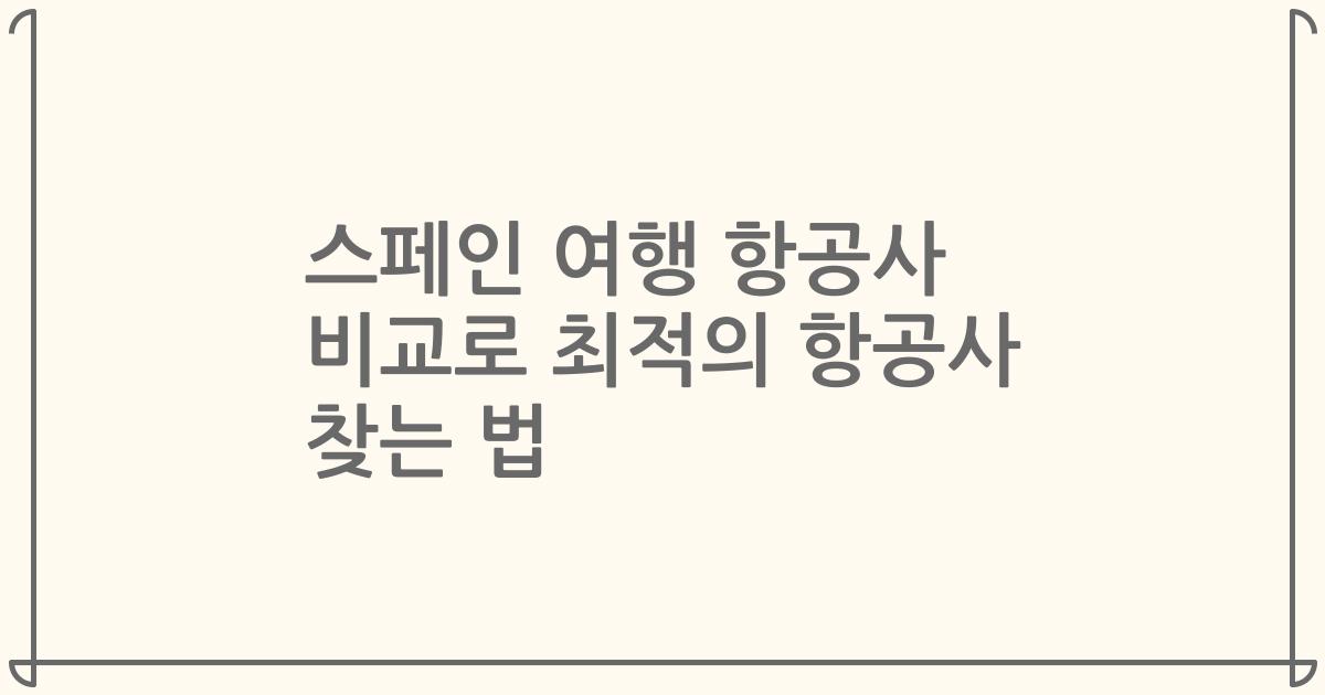 스페인 여행 항공사 비교로 최적의 항공사 찾는 법