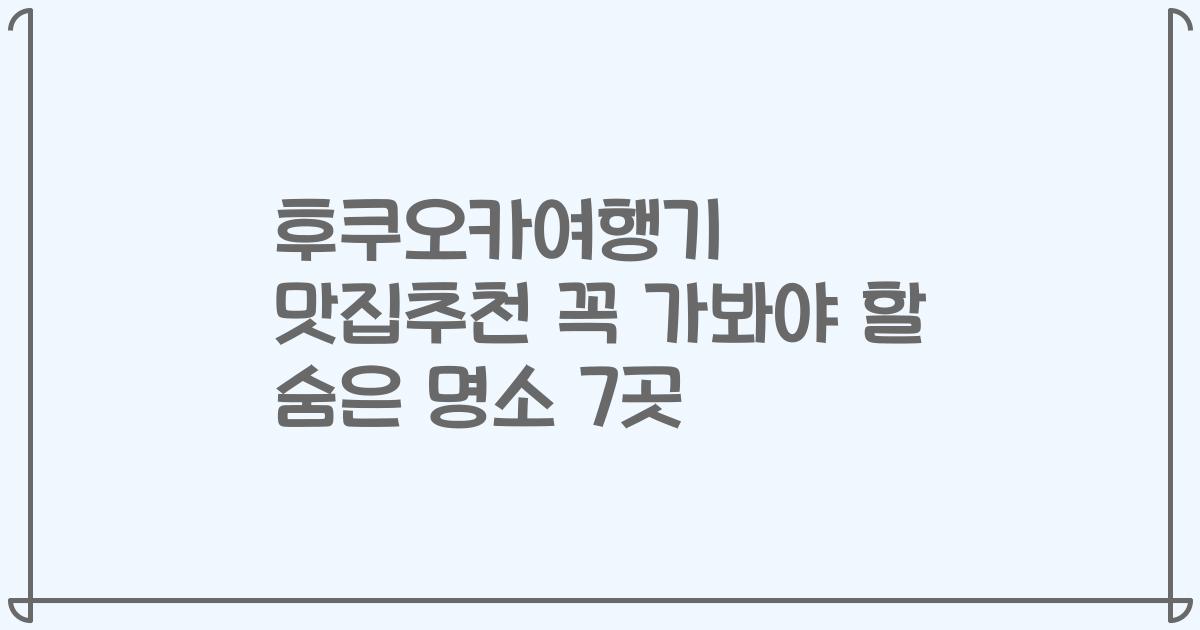 후쿠오카여행기 맛집추천 꼭 가봐야 할 숨은 명소 7곳