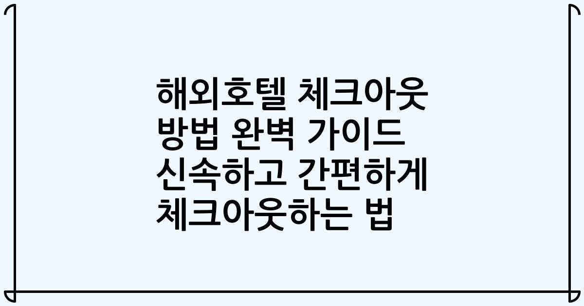 해외호텔 체크아웃 방법 완벽 가이드 신속하고 간편하게 체크아웃하는 법