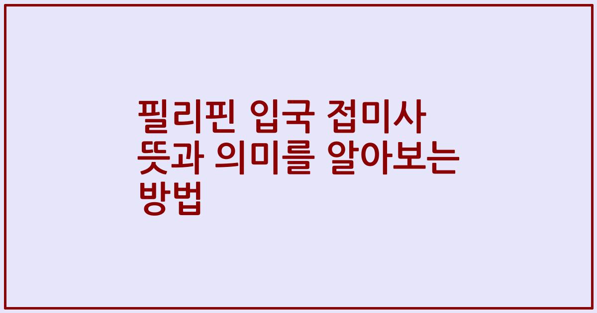필리핀 입국 접미사 뜻과 의미를 알아보는 방법