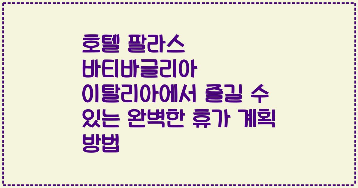 호텔 팔라스 바티바글리아 이탈리아에서 즐길 수 있는 완벽한 휴가 계획 방법