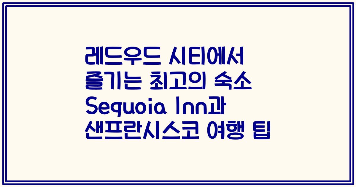 레드우드 시티에서 즐기는 최고의 숙소 Sequoia Inn과 샌프란시스코 여행 팁