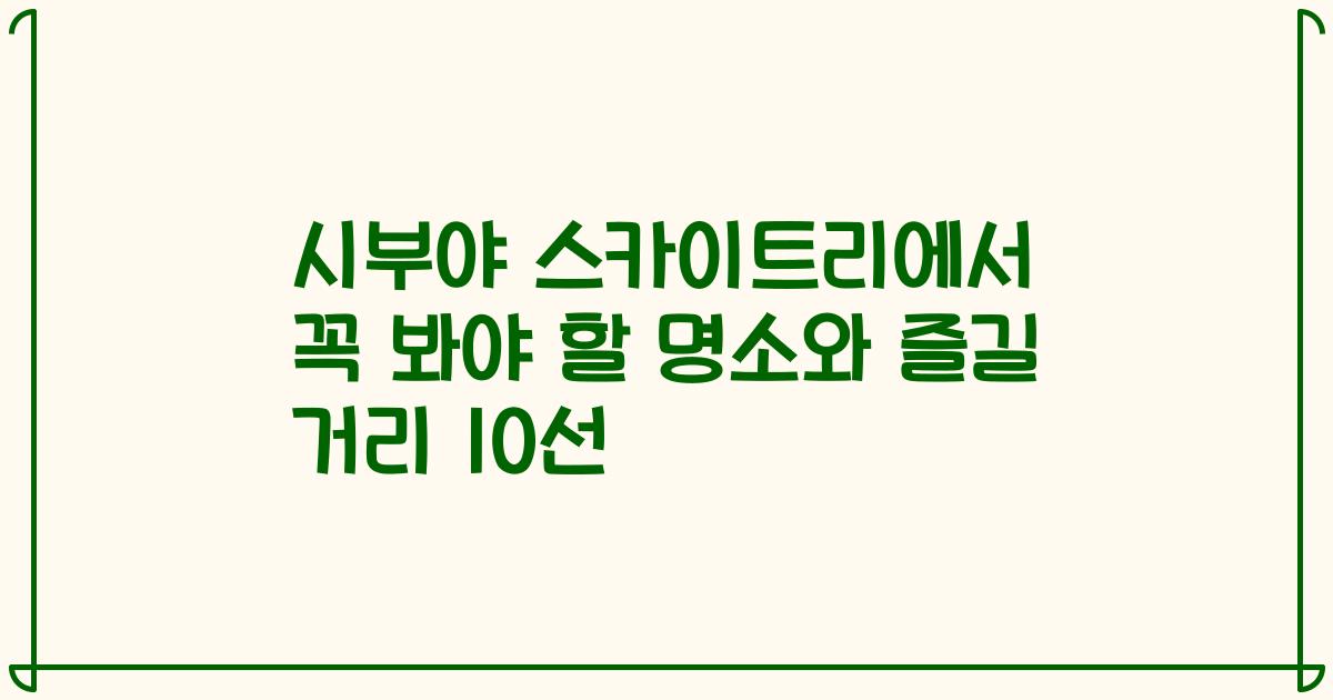 시부야 스카이트리에서 꼭 봐야 할 명소와 즐길 거리 10선