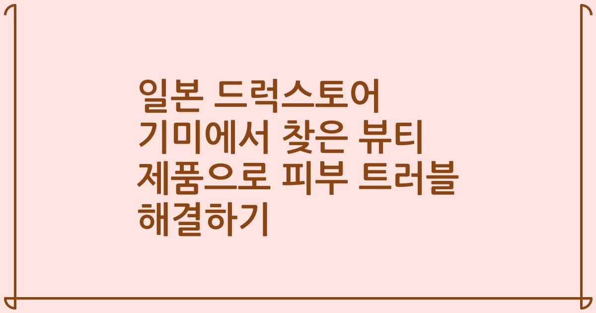 일본 드럭스토어 기미에서 찾은 뷰티 제품으로 피부 트러블 해결하기