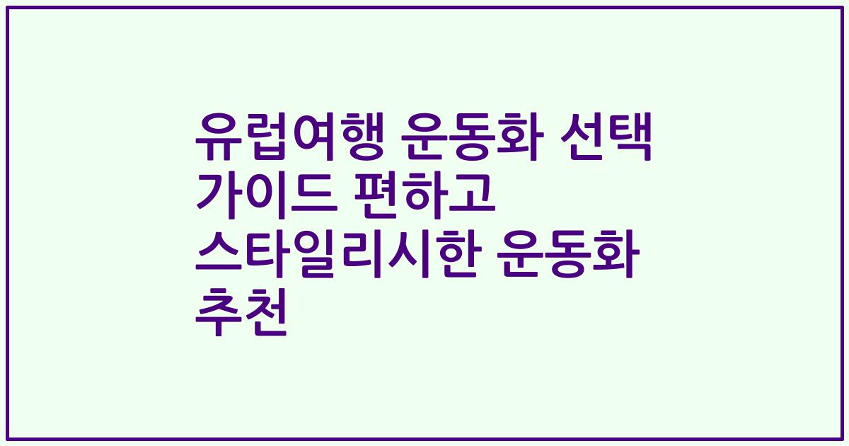 유럽여행 운동화 선택 가이드 편하고 스타일리시한 운동화 추천