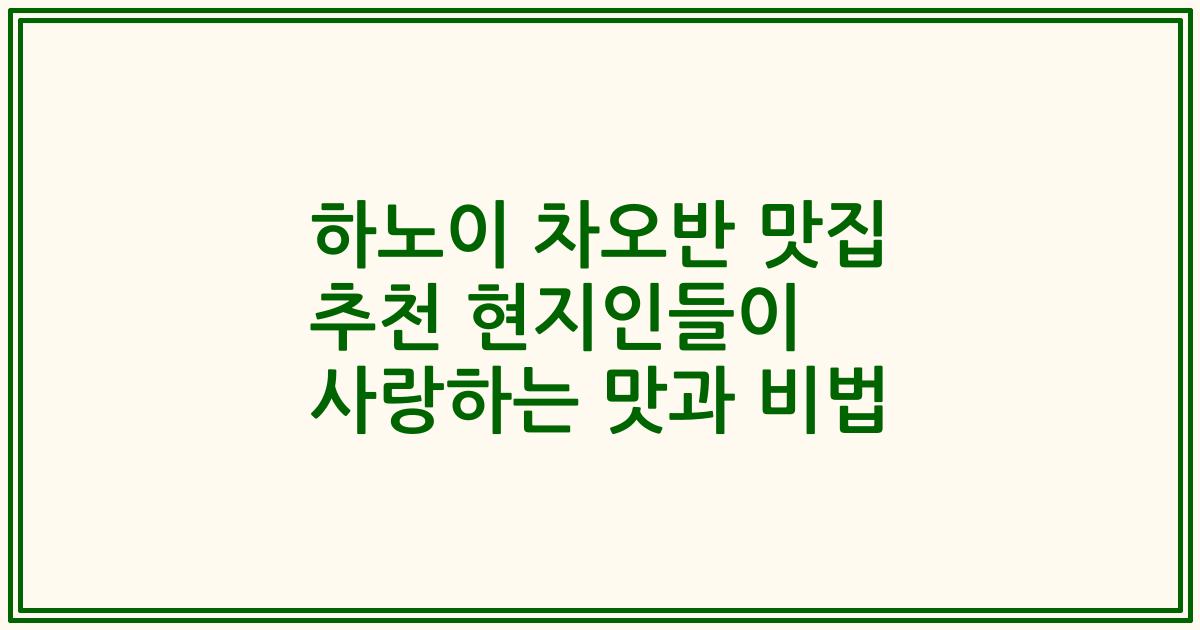 하노이 차오반 맛집 추천 현지인들이 사랑하는 맛과 비법