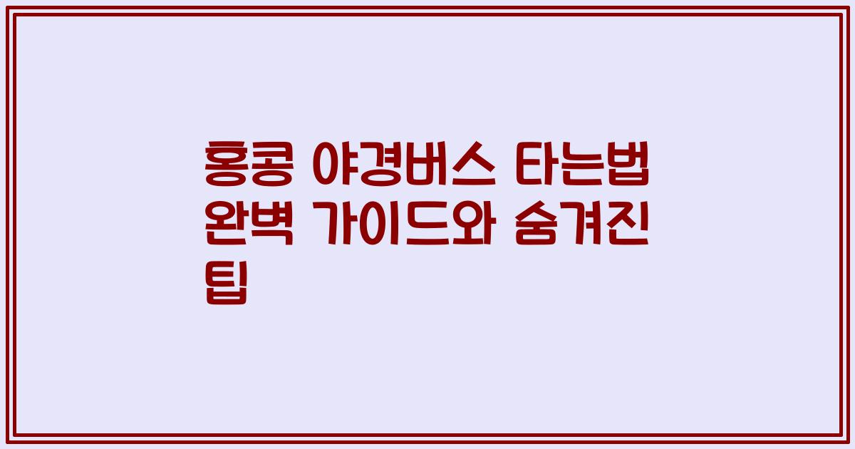 홍콩 야경버스 타는법 완벽 가이드와 숨겨진 팁