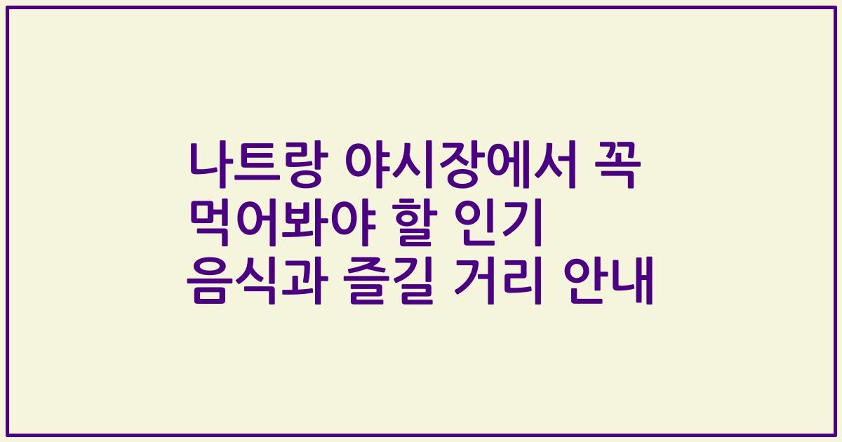나트랑 야시장에서 꼭 먹어봐야 할 인기 음식과 즐길 거리 안내