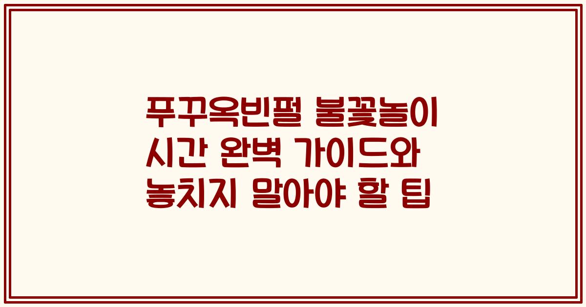 푸꾸옥빈펄 불꽃놀이 시간 완벽 가이드와 놓치지 말아야 할 팁