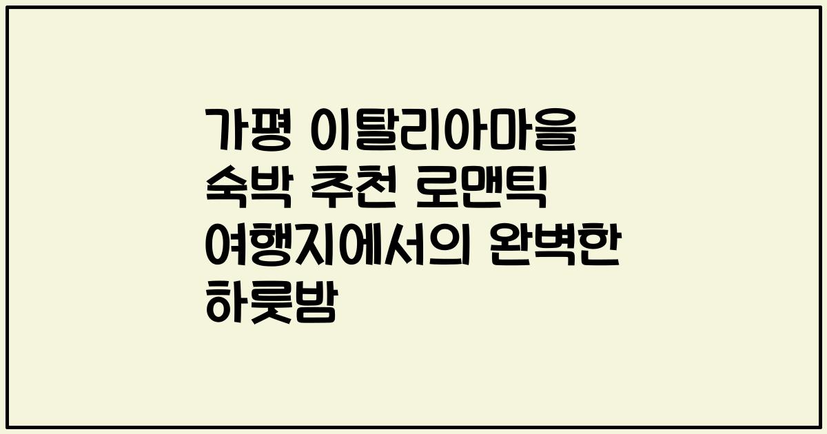 가평 이탈리아마을 숙박 추천 로맨틱 여행지에서의 완벽한 하룻밤