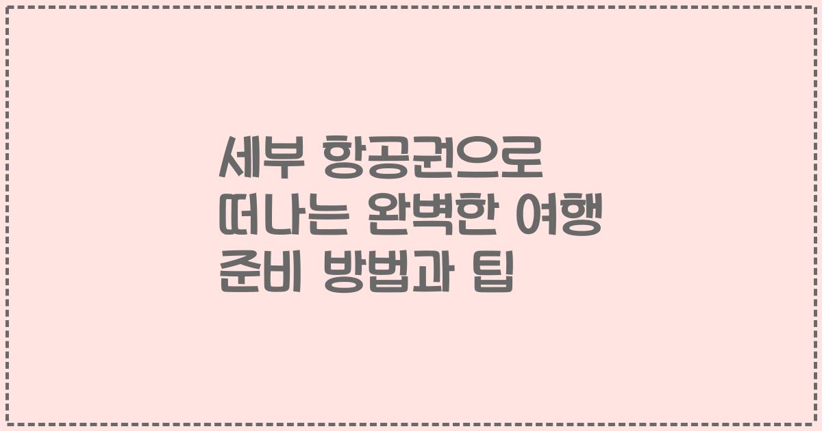 세부 항공권으로 떠나는 완벽한 여행 준비 방법과 팁