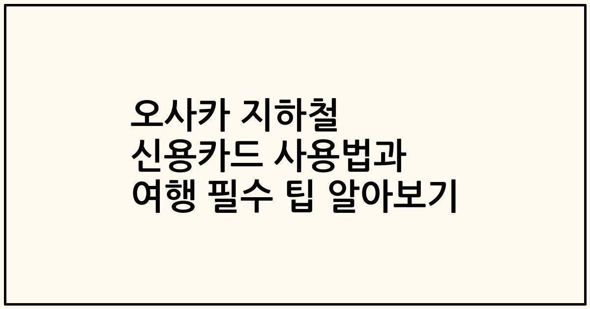 오사카 지하철 신용카드 사용법과 여행 필수 팁 알아보기