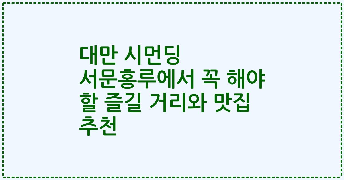 대만 시먼딩 서문홍루에서 꼭 해야 할 즐길 거리와 맛집 추천
