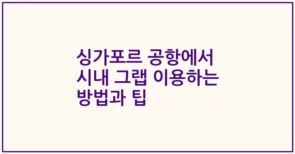 싱가포르 공항에서 시내 그랩 이용하는 방법과 팁