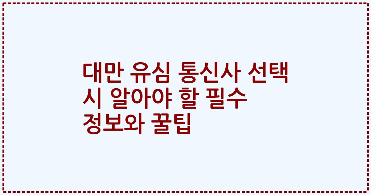 대만 유심 통신사 선택 시 알아야 할 필수 정보와 꿀팁