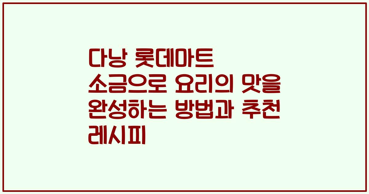 다낭 롯데마트 소금으로 요리의 맛을 완성하는 방법과 추천 레시피