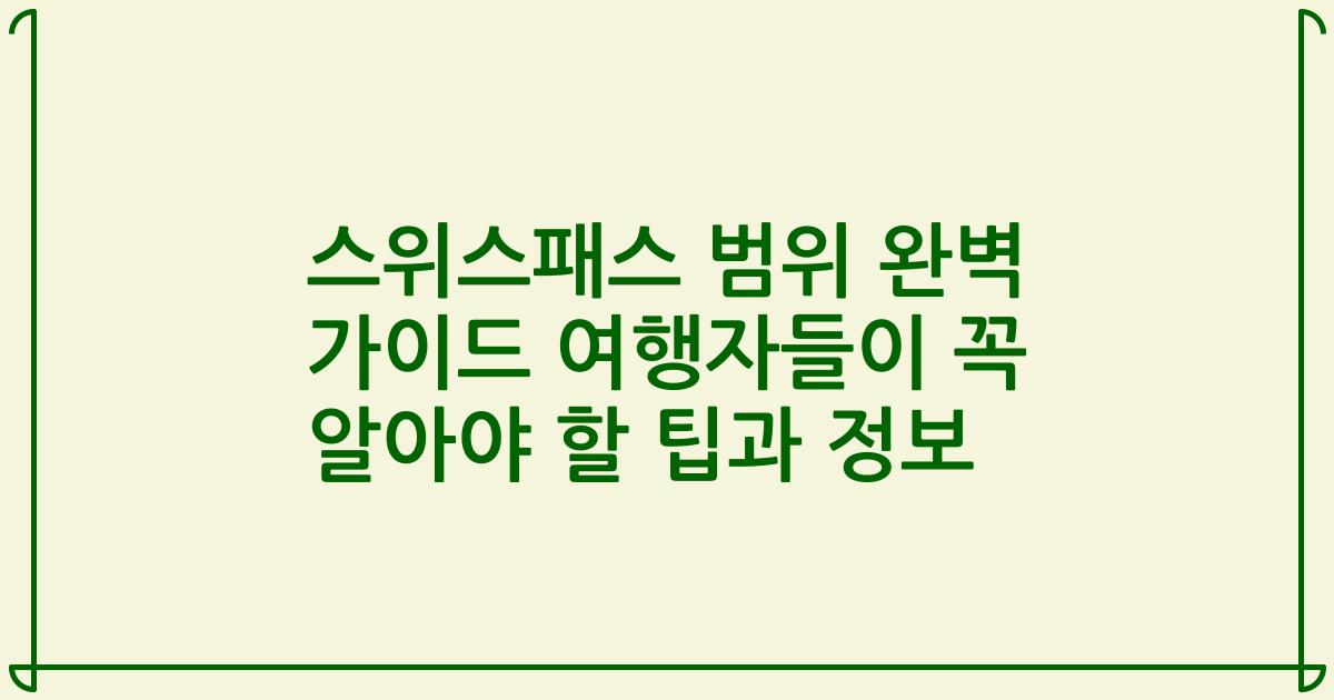 스위스패스 범위 완벽 가이드 여행자들이 꼭 알아야 할 팁과 정보