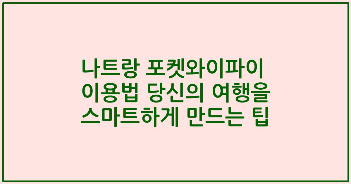 나트랑 포켓와이파이 이용법 당신의 여행을 스마트하게 만드는 팁