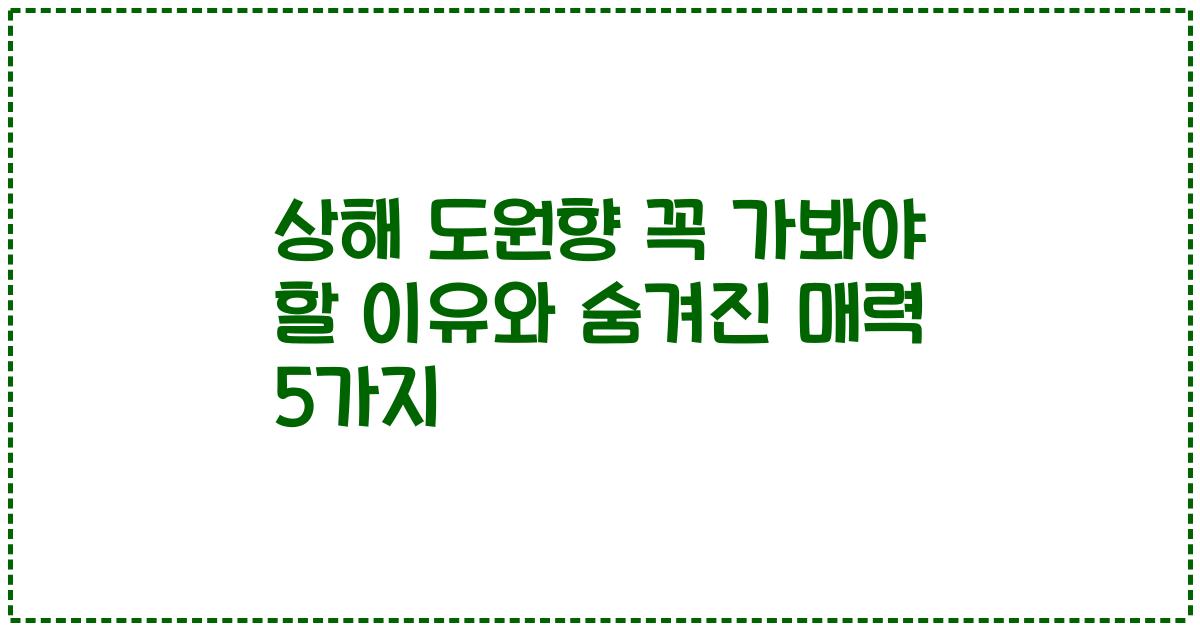 상해 도원향 꼭 가봐야 할 이유와 숨겨진 매력 5가지