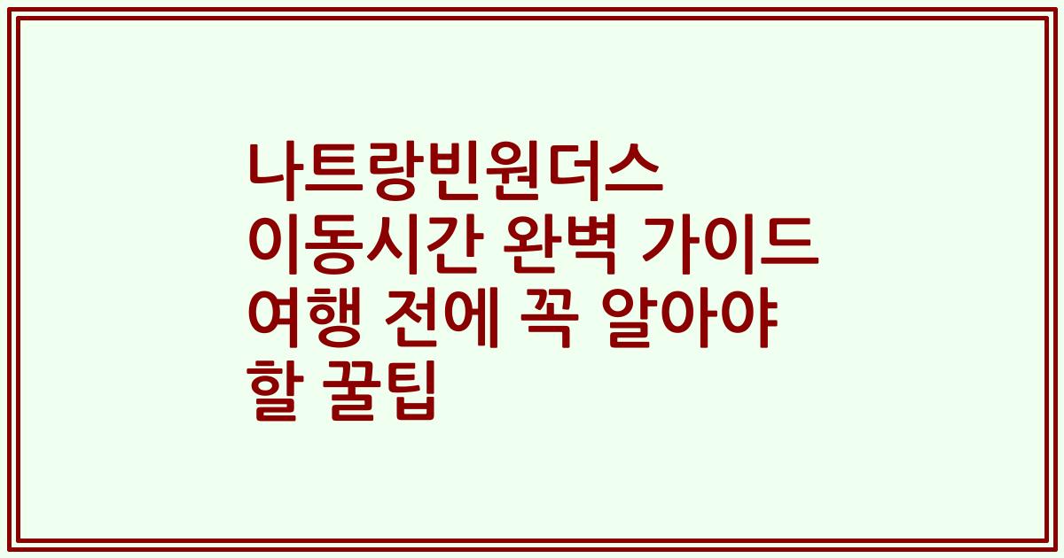 나트랑빈원더스 이동시간 완벽 가이드 여행 전에 꼭 알아야 할 꿀팁
