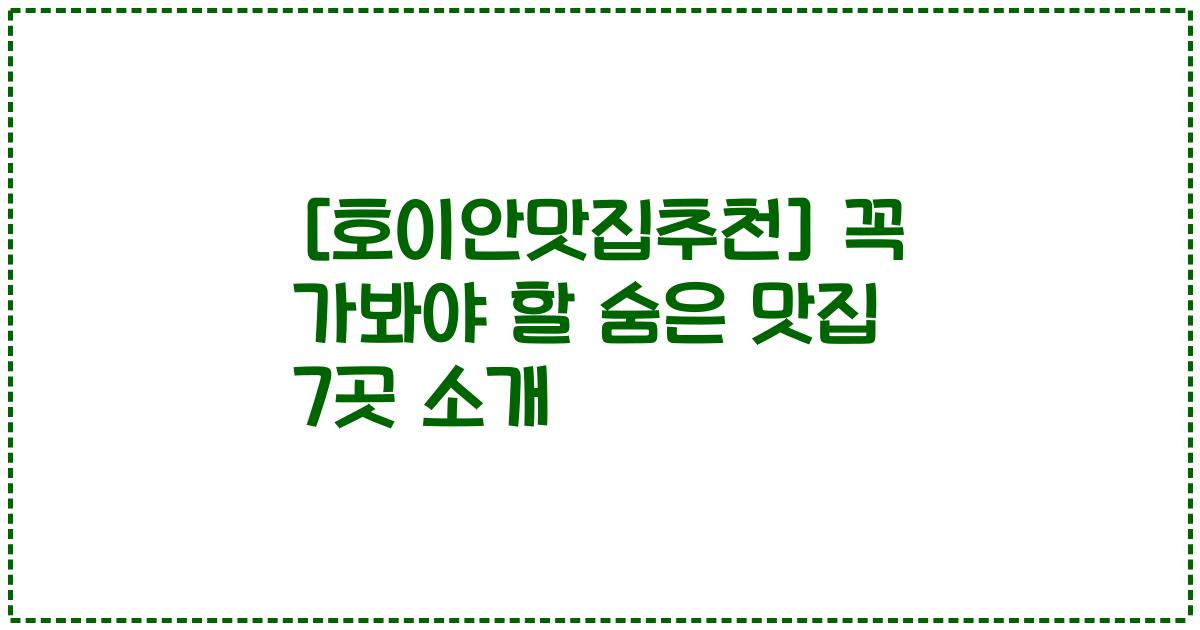 [호이안맛집추천] 꼭 가봐야 할 숨은 맛집 7곳 소개